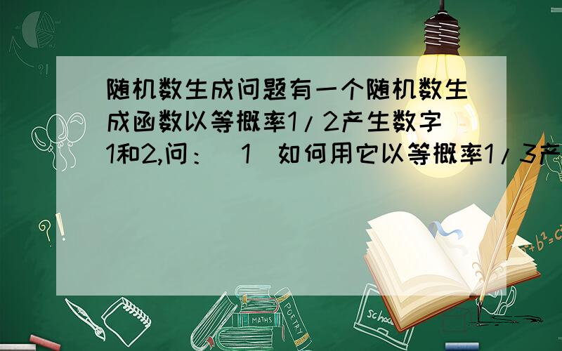 随机数生成问题有一个随机数生成函数以等概率1/2产生数字1和2,问：(1)如何用它以等概率1/3产生1、2、3三个数字?(2)在(1)的基础上,要产生序列“123”需要调用这个函数多少次?