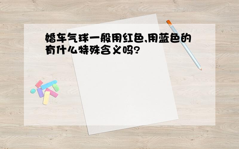 婚车气球一般用红色,用蓝色的有什么特殊含义吗?