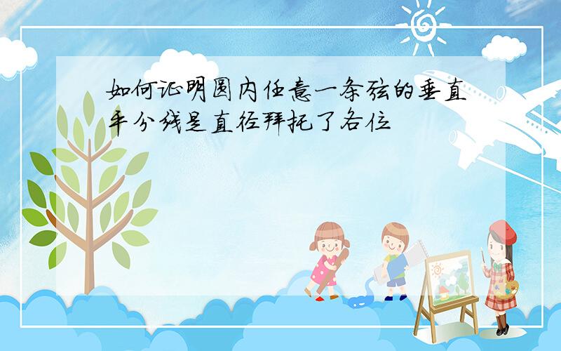 如何证明圆内任意一条弦的垂直平分线是直径拜托了各位