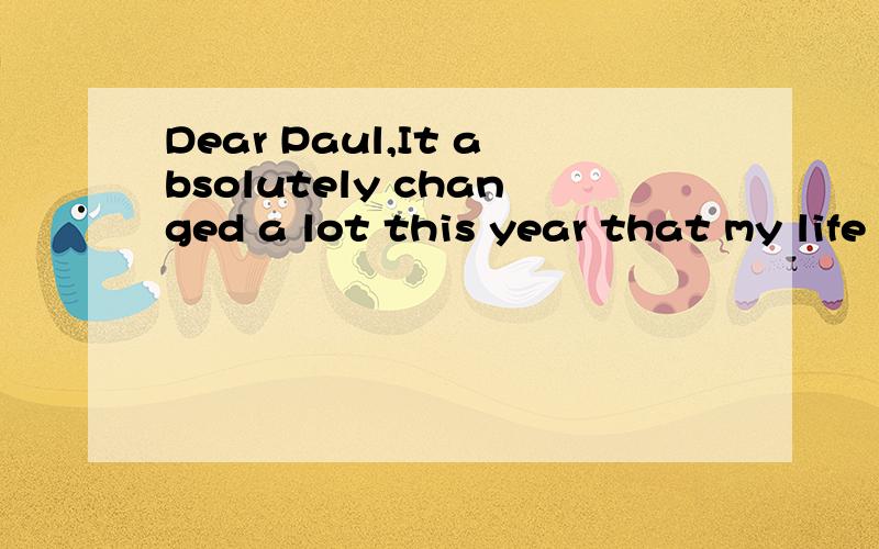 Dear Paul,It absolutely changed a lot this year that my life became much different.When I was in junior 2,I used to have so much free time that I was able to do whatever I wanted.Now I am junior 3,I almost can’t play anymore because of the big pres