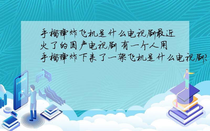 手榴弹炸飞机是什么电视剧最近火了的国产电视剧 有一个人用手榴弹炸下来了一架飞机是什么电视剧?（有图）