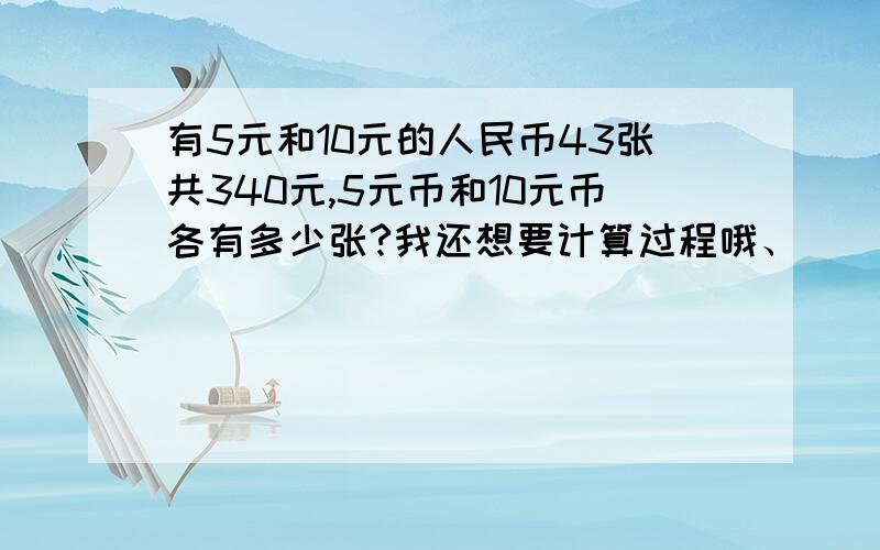 有5元和10元的人民币43张共340元,5元币和10元币各有多少张?我还想要计算过程哦、