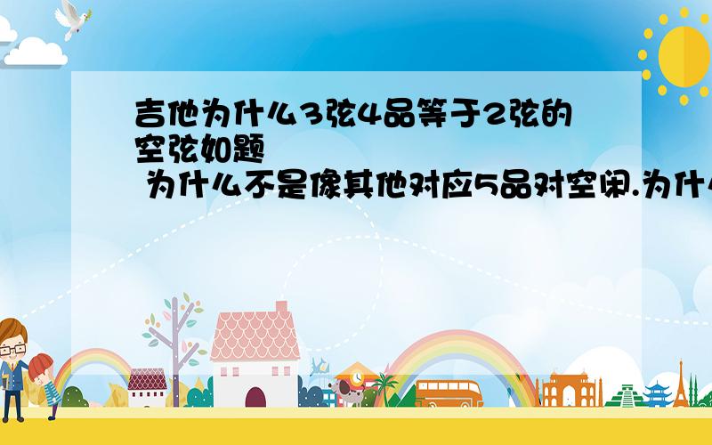 吉他为什么3弦4品等于2弦的空弦如题           为什么不是像其他对应5品对空闲.为什么2弦空闲不定成   1            这样不是正好所有弦都是空弦对第二根五品