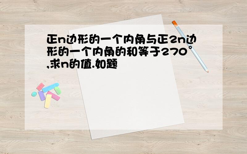 正n边形的一个内角与正2n边形的一个内角的和等于270°,求n的值.如题