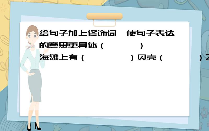 给句子加上修饰词,使句子表达的意思更具体（      ）海滩上有（        ）贝壳（      ）飞机（          ）冲向（          ）天空（      ）风（          ）吹（          ）柳条