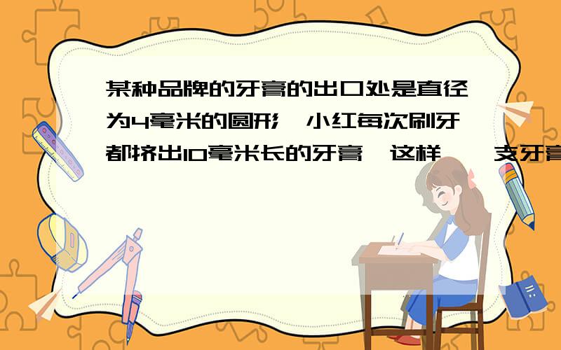 某种品牌的牙膏的出口处是直径为4毫米的圆形,小红每次刷牙都挤出10毫米长的牙膏,这样,一支牙膏可用36次该品牌牙膏推出的新包装只是将出口处直径改为6毫米,小红还是按习惯每次挤出10毫