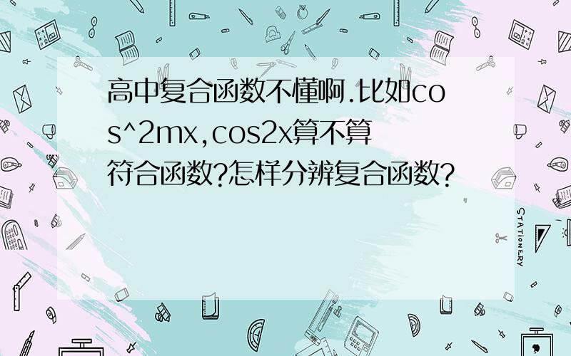 高中复合函数不懂啊.比如cos^2mx,cos2x算不算符合函数?怎样分辨复合函数?