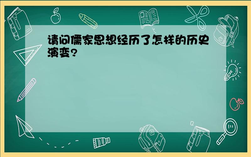 请问儒家思想经历了怎样的历史演变?