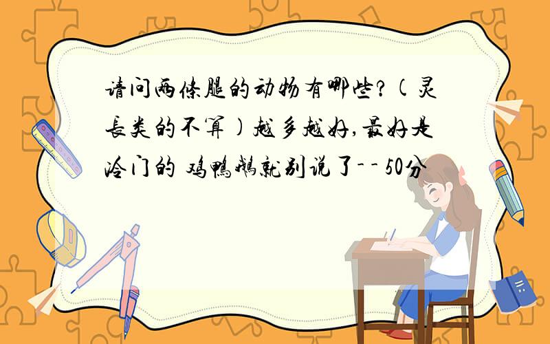 请问两条腿的动物有哪些?(灵长类的不算)越多越好,最好是冷门的 鸡鸭鹅就别说了- - 50分