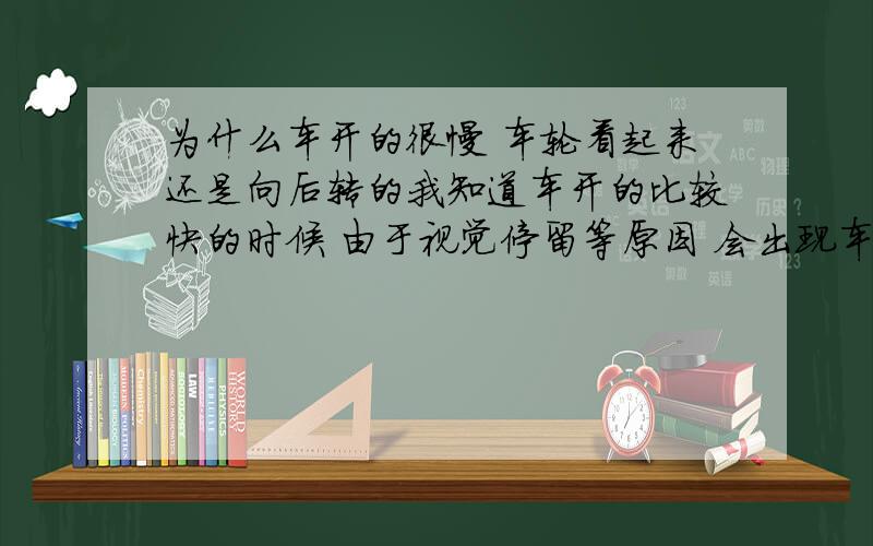 为什么车开的很慢 车轮看起来还是向后转的我知道车开的比较快的时候 由于视觉停留等原因 会出现车轮看起来向后转的现象 但阅兵式的时候 主席的座驾开的很慢 为什么车轮看起来还是向