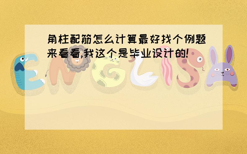 角柱配筋怎么计算最好找个例题来看看,我这个是毕业设计的!