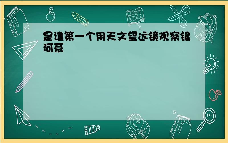 是谁第一个用天文望远镜观察银河系