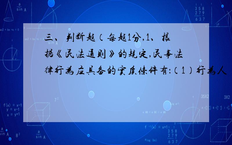 三、判断题（每题1分,1、根据《民法通则》的规定,民事法律行为应具备的实质条件有：（1）行为人