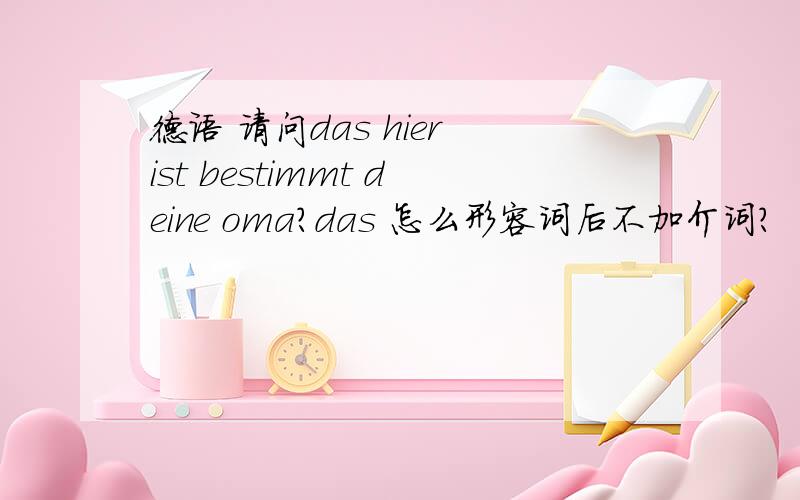 德语 请问das hier ist bestimmt deine oma?das 怎么形容词后不加介词?