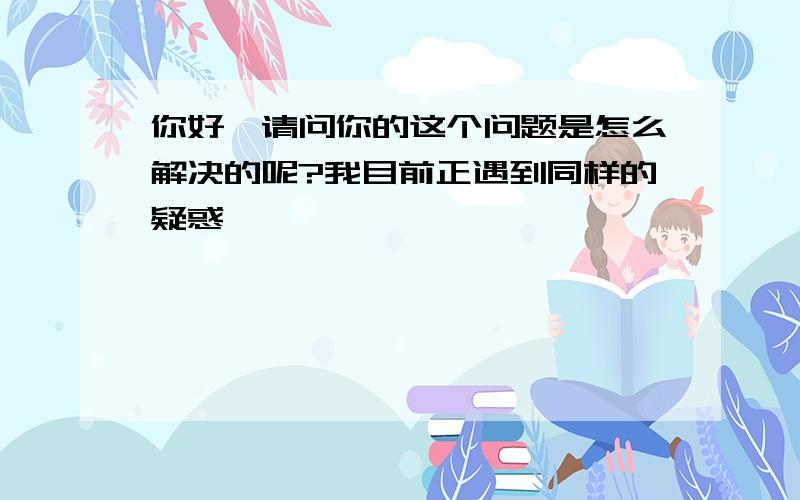 你好,请问你的这个问题是怎么解决的呢?我目前正遇到同样的疑惑