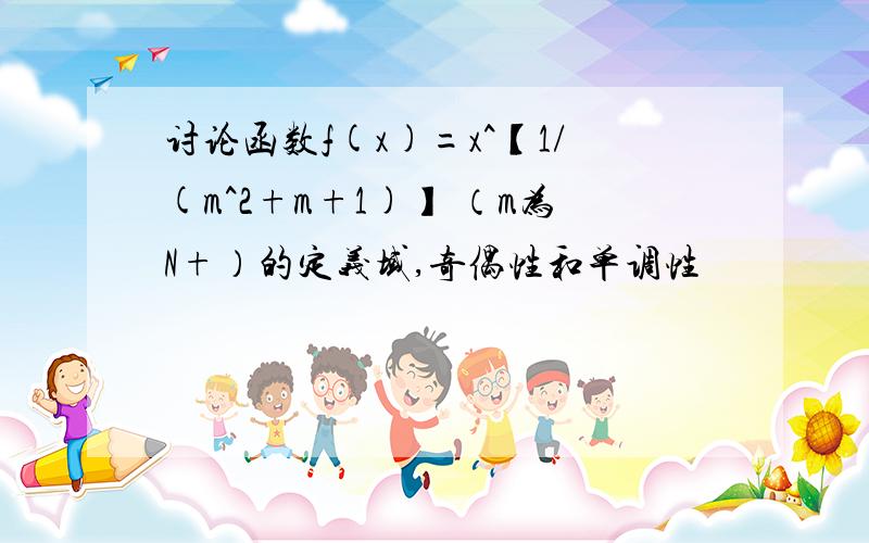 讨论函数f(x)=x^【1/(m^2+m+1)】 （m为N+）的定义域,奇偶性和单调性