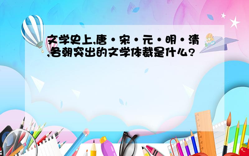 文学史上,唐·宋·元·明·清,各朝突出的文学体裁是什么?