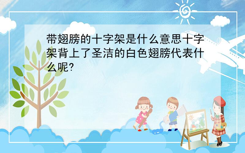 带翅膀的十字架是什么意思十字架背上了圣洁的白色翅膀代表什么呢?