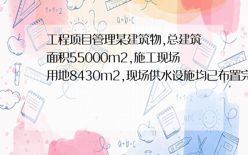 工程项目管理某建筑物,总建筑面积55000m2,施工现场用地8430m2,现场供水设施均已布置完毕.供水设计用水总量Q的计算主要考虑现场施工用水q1、施工机械用水q2、施工现场生活用水q3、生活用区