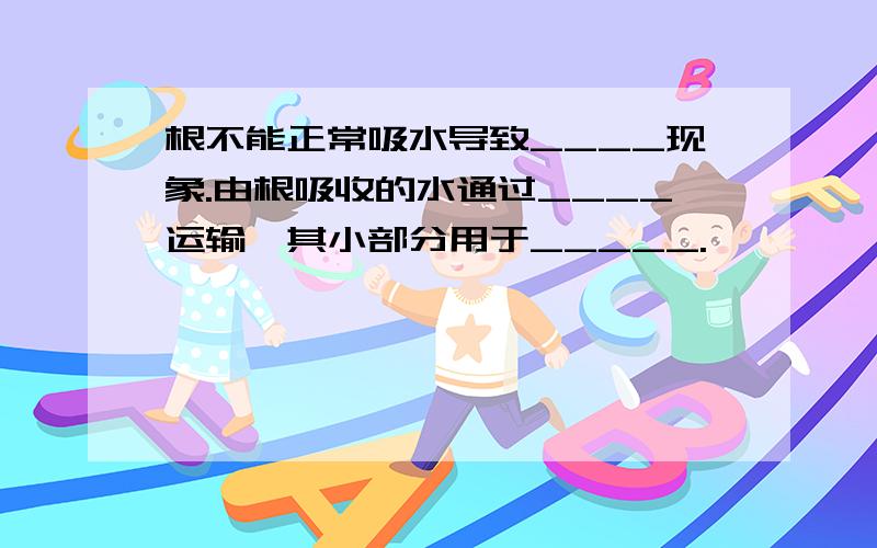 根不能正常吸水导致____现象.由根吸收的水通过____运输,其小部分用于_____.