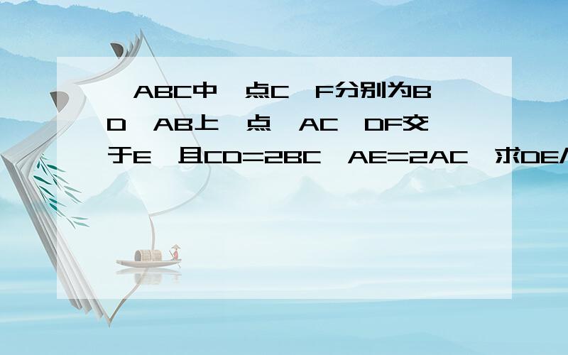 △ABC中,点C、F分别为BD、AB上一点,AC、DF交于E,且CD=2BC,AE=2AC,求DE/EF