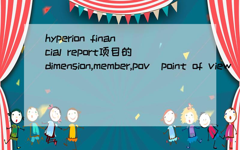 hyperion financial report项目的dimension,member,pov(point of view)是什么概念,smart view又是啥?在做HFM(hyperion financial report）项目时（用到smart view和excel等）,有关dimension,member,pov(point of view)是什么概念,smart v