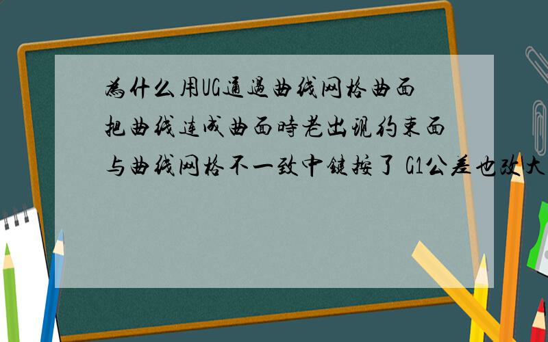 为什么用UG通过曲线网格曲面把曲线连成曲面时老出现约束面与曲线网格不一致中键按了 G1公差也改大过还是不行