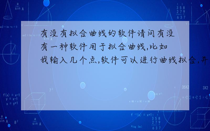 有没有拟合曲线的软件请问有没有一种软件用于拟合曲线,比如我输入几个点,软件可以进行曲线拟合,并最终可以用数组表示拟合后的曲线