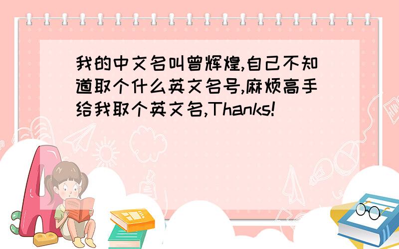 我的中文名叫曾辉煌,自己不知道取个什么英文名号,麻烦高手给我取个英文名,Thanks!