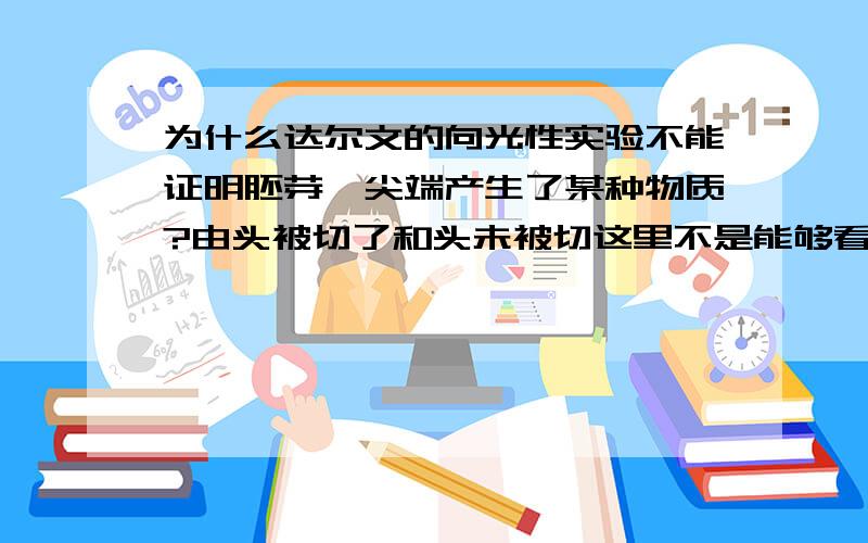 为什么达尔文的向光性实验不能证明胚芽鞘尖端产生了某种物质?由头被切了和头未被切这里不是能够看出来植物之所以能生长是因为尖端吗?