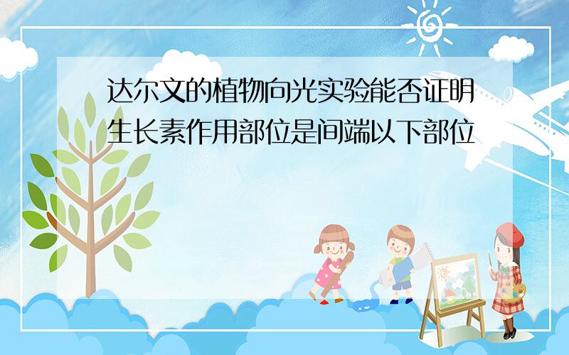 达尔文的植物向光实验能否证明生长素作用部位是间端以下部位