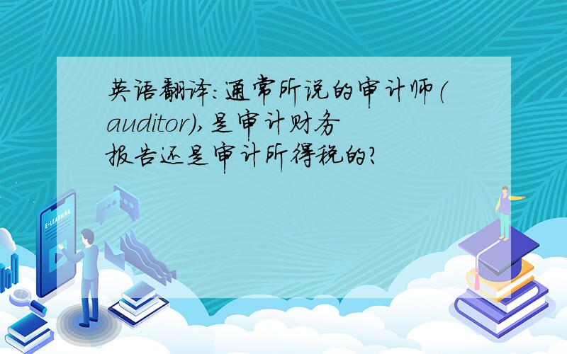 英语翻译：通常所说的审计师（auditor）,是审计财务报告还是审计所得税的?