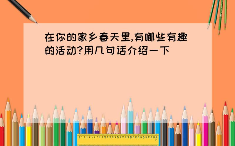 在你的家乡春天里,有哪些有趣的活动?用几句话介绍一下