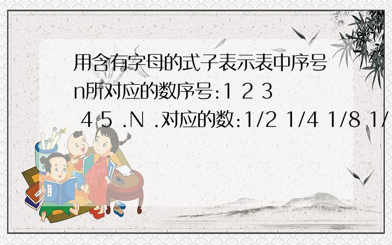 用含有字母的式子表示表中序号n所对应的数序号:1 2 3 4 5 .N .对应的数:1/2 1/4 1/8 1/16 1/32 .) .