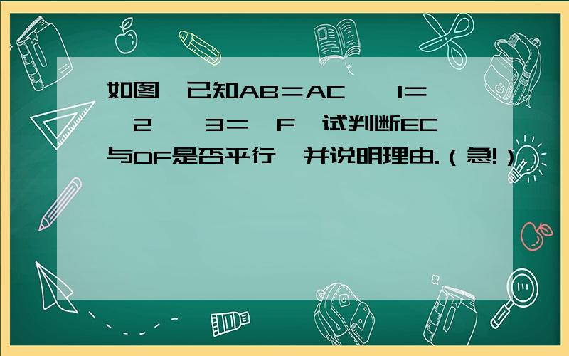 如图,已知AB＝AC,∠1＝∠2,∠3＝∠F,试判断EC与DF是否平行,并说明理由.（急!）