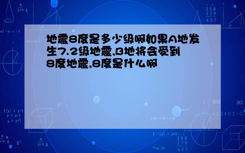 地震8度是多少级啊如果A地发生7.2级地震,B地将会受到8度地震,8度是什么啊