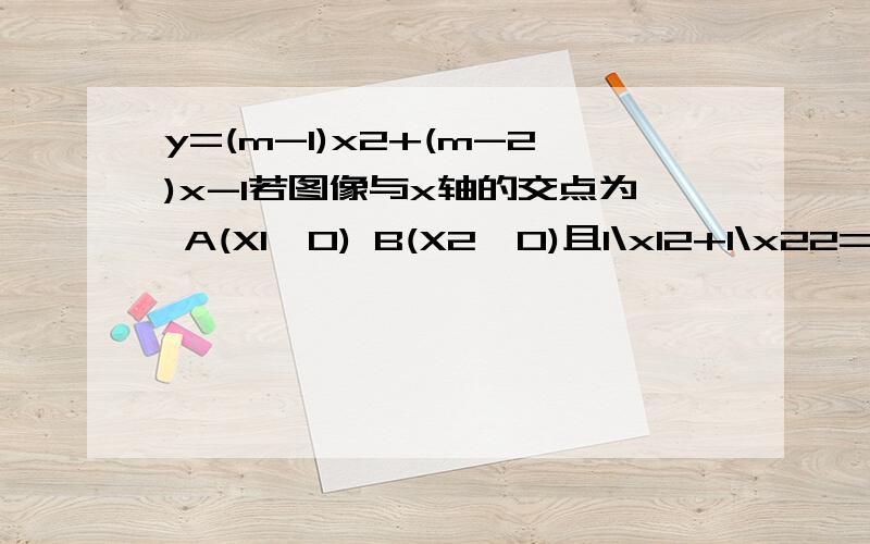 y=(m-1)x2+(m-2)x-1若图像与x轴的交点为 A(X1,0) B(X2,0)且1\x12+1\x22=2 求m的值(