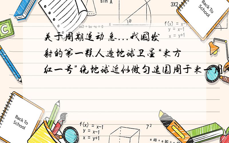 关于周期运动 急...我国发射的第一颗人造地球卫星“东方红一号”绕地球近似做匀速圆周于东一周所需的时间为114分钟,离地面平均高度是1412千米,计算卫星绕地球运行时线速度的大小和角速