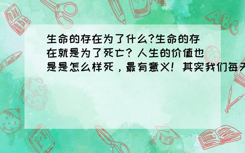 生命的存在为了什么?生命的存在就是为了死亡？人生的价值也是是怎么样死，最有意义！其实我们每天都是在死亡，那么我们每天的死亡就是不是有意义呢？去爱别人帮助别人也是死亡，是