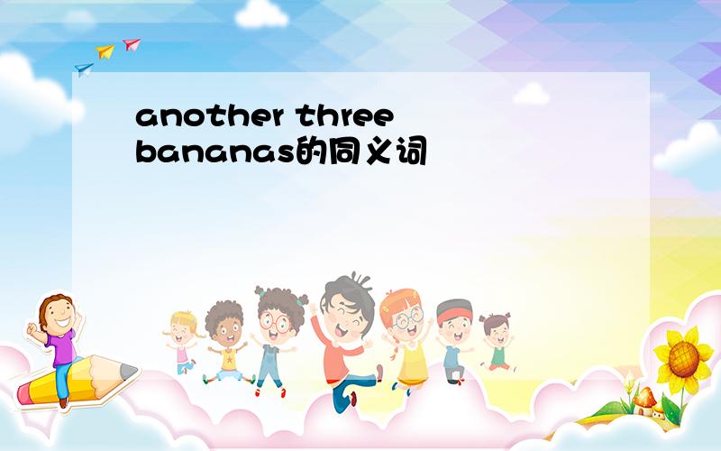 another three bananas的同义词