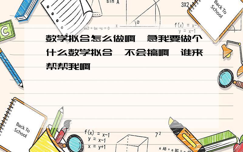 数学拟合怎么做啊,急我要做个什么数学拟合,不会搞啊,谁来帮帮我啊