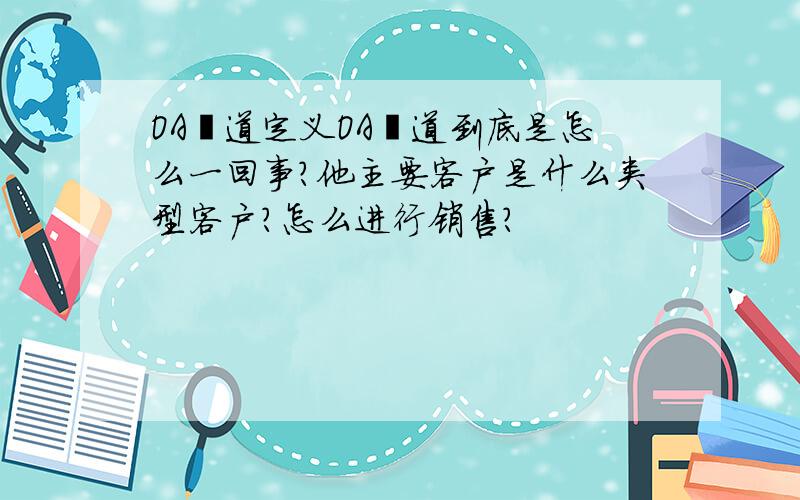 OA渠道定义OA渠道到底是怎么一回事?他主要客户是什么类型客户?怎么进行销售?