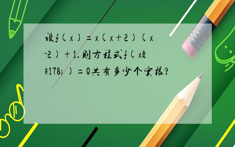 设f(x)=x(x+2)(x-2)+1,则方程式f(x²)=0共有多少个实根?