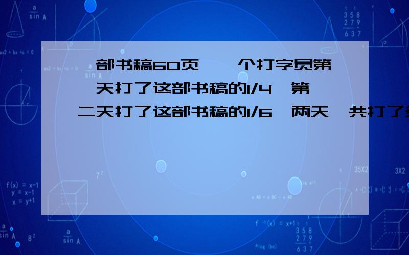 一部书稿60页,一个打字员第一天打了这部书稿的1/4,第二天打了这部书稿的1/6,两天一共打了多少页书稿?