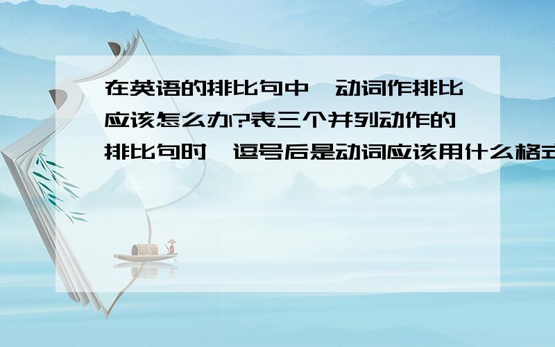 在英语的排比句中,动词作排比应该怎么办?表三个并列动作的排比句时,逗号后是动词应该用什么格式?比如说：我将要洗衣服,整理床铺,倒垃圾.用英语翻译后要怎么说?可以直接写 I'm going to do