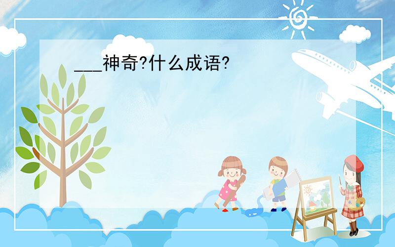 ___神奇?什么成语?