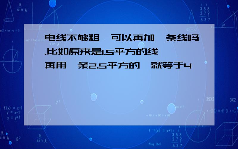 电线不够粗,可以再加一条线吗.比如原来是1.5平方的线,再用一条2.5平方的,就等于4