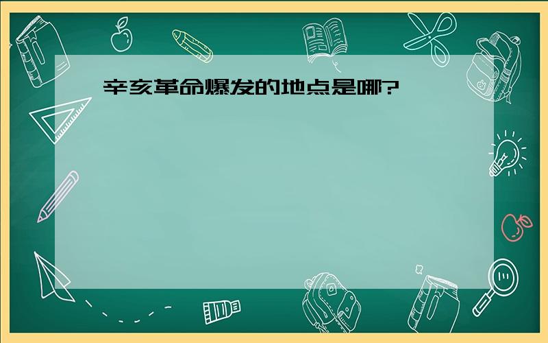 辛亥革命爆发的地点是哪?