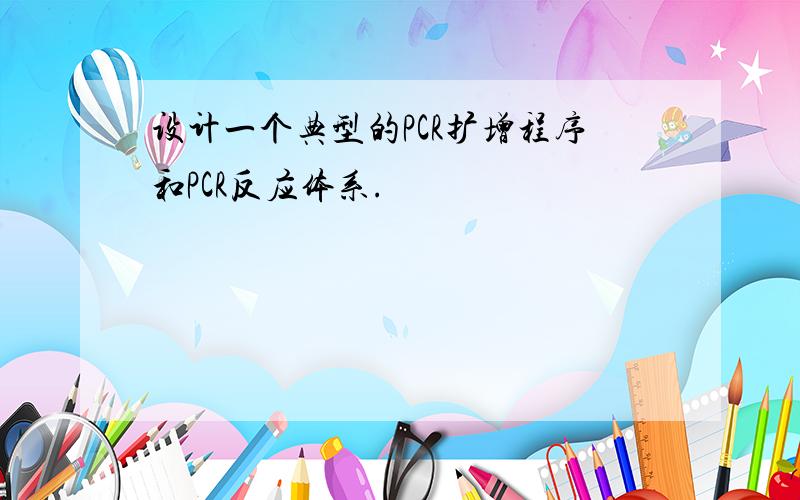 设计一个典型的PCR扩增程序和PCR反应体系.