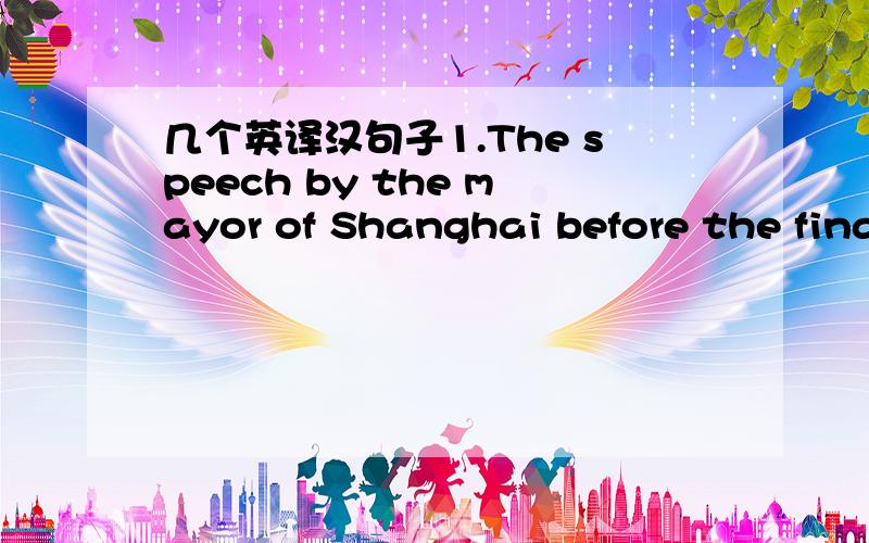 几个英译汉句子1.The speech by the mayor of Shanghai before the final voting for EXPO 2010 is strongly impressed on my memory.2.The sunlight came in though the windows in the roof and lit up the whole room.